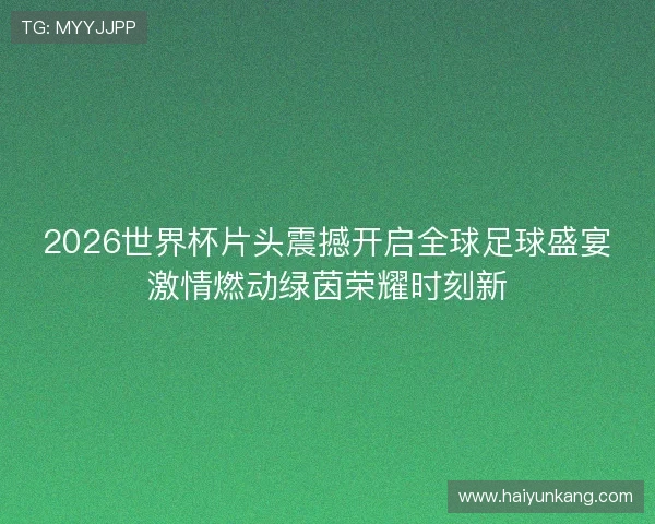 2026世界杯片头震撼开启全球足球盛宴激情燃动绿茵荣耀时刻新